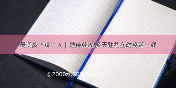 最美战“疫”人｜她持续20多天驻扎在防疫第一线