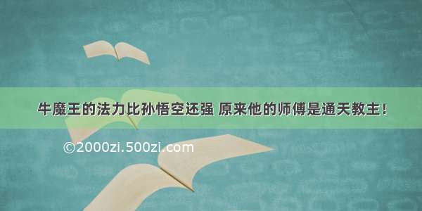 牛魔王的法力比孙悟空还强 原来他的师傅是通天教主！