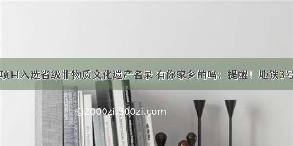 石家庄16个项目入选省级非物质文化遗产名录 有你家乡的吗；提醒！地铁3号线首末班车