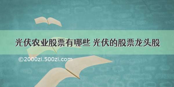 光伏农业股票有哪些 光伏的股票龙头股