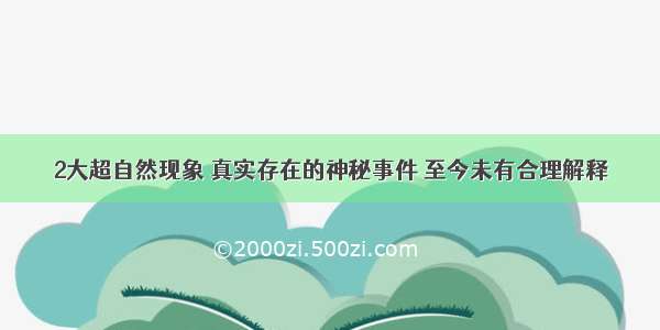 2大超自然现象 真实存在的神秘事件 至今未有合理解释