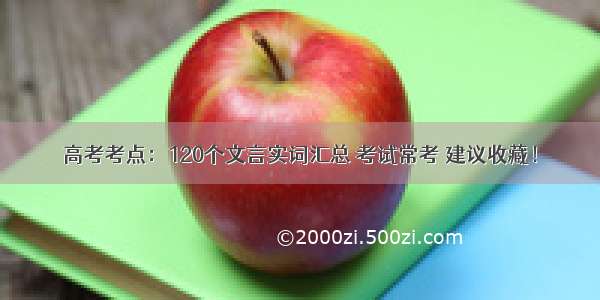 高考考点：120个文言实词汇总 考试常考 建议收藏！