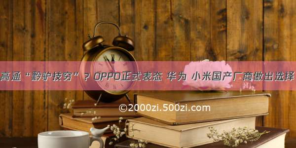 高通“黔驴技穷”？OPPO正式表态 华为 小米国产厂商做出选择