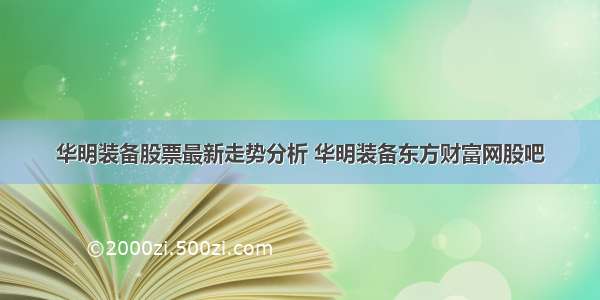 华明装备股票最新走势分析 华明装备东方财富网股吧