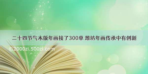 二十四节气木版年画接了300单 潍坊年画传承中有创新