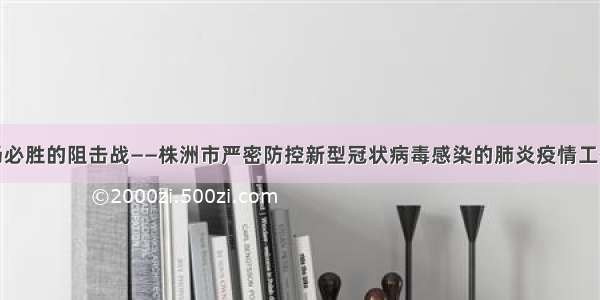 打一场必胜的阻击战——株洲市严密防控新型冠状病毒感染的肺炎疫情工作纪实