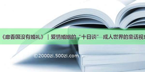 《靡香国没有婚礼》｜爱情婚姻的“十日谈” 成人世界的童话视角