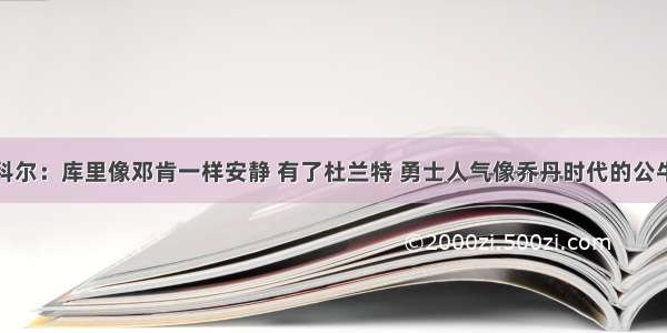 科尔：库里像邓肯一样安静 有了杜兰特 勇士人气像乔丹时代的公牛