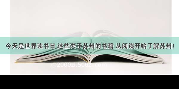 今天是世界读书日 这些关于苏州的书籍 从阅读开始了解苏州！