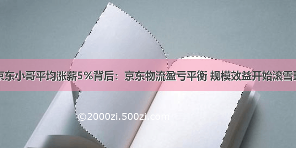 京东小哥平均涨薪5%背后：京东物流盈亏平衡 规模效益开始滚雪球