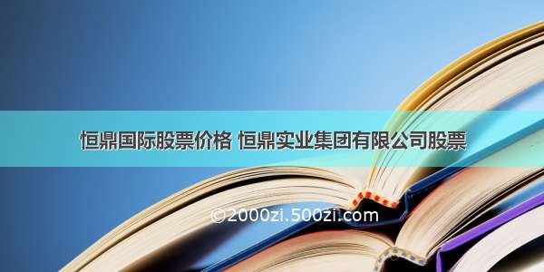 恒鼎国际股票价格 恒鼎实业集团有限公司股票