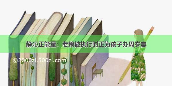 静沁正能量：老赖被执行时正为孩子办周岁宴