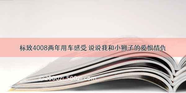 标致4008两年用车感受 说说我和小狮子的爱恨情仇