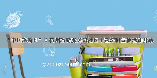 “中国旅游日”（杭州旅游服务进社区）暨法制宣传活动开幕