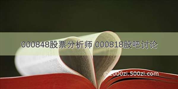 000848股票分析师 000818股吧讨论