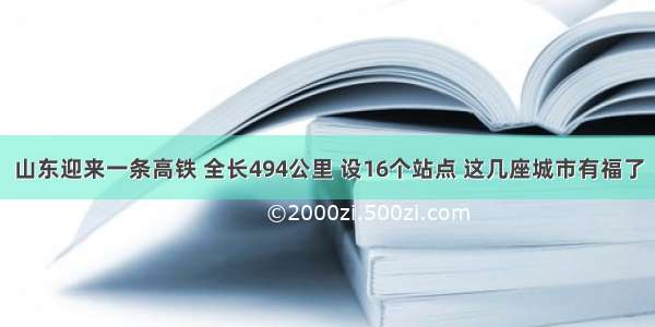 山东迎来一条高铁 全长494公里 设16个站点 这几座城市有福了