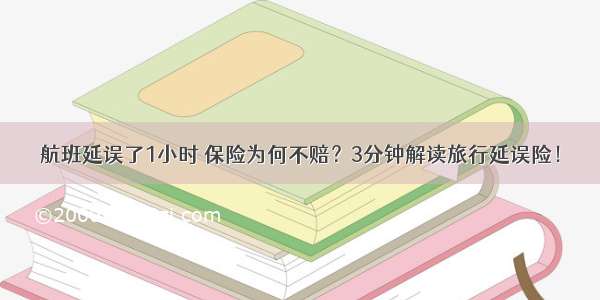 航班延误了1小时 保险为何不赔？3分钟解读旅行延误险！