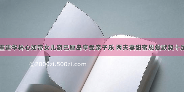 霍建华林心如带女儿游巴厘岛享受亲子乐 两夫妻甜蜜恩爱默契十足