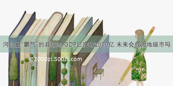 河北最“霸气”的县级市 GDP已突破1000亿 未来会成为地级市吗