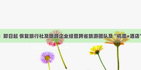 北京：即日起 恢复旅行社及旅游企业经营跨省旅游团队及“机票+酒店”业务