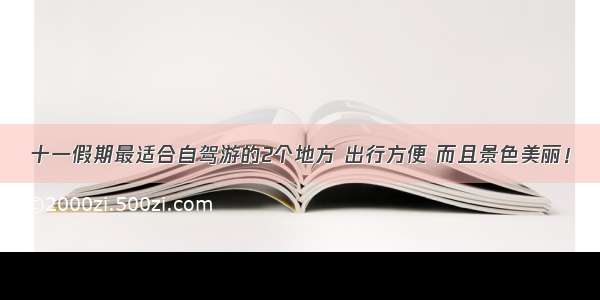 十一假期最适合自驾游的2个地方 出行方便 而且景色美丽！