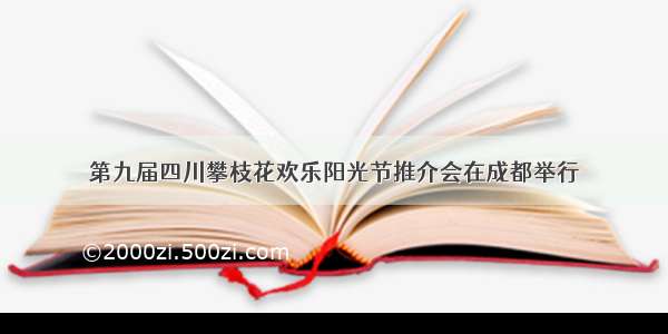 第九届四川攀枝花欢乐阳光节推介会在成都举行