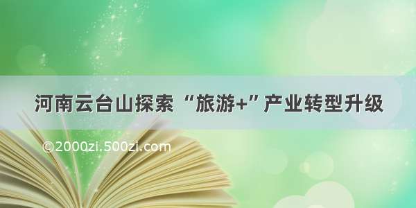 河南云台山探索 “旅游+”产业转型升级