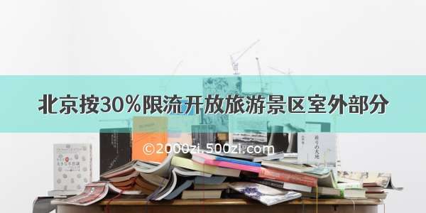 北京按30%限流开放旅游景区室外部分