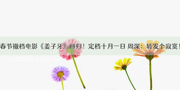 春节撤档电影《姜子牙》回归！定档十月一日 周深：转发个寂寞！