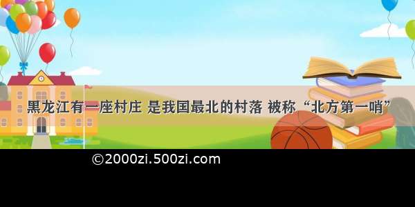 黑龙江有一座村庄 是我国最北的村落 被称“北方第一哨”