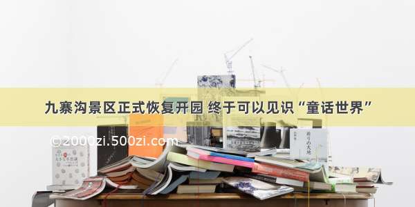 九寨沟景区正式恢复开园 终于可以见识“童话世界”