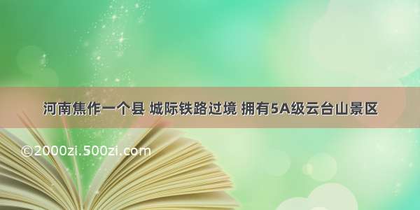 河南焦作一个县 城际铁路过境 拥有5A级云台山景区