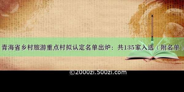 青海省乡村旅游重点村拟认定名单出炉：共135家入选（附名单）