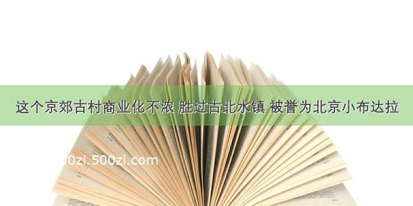 这个京郊古村商业化不浓 胜过古北水镇 被誉为北京小布达拉