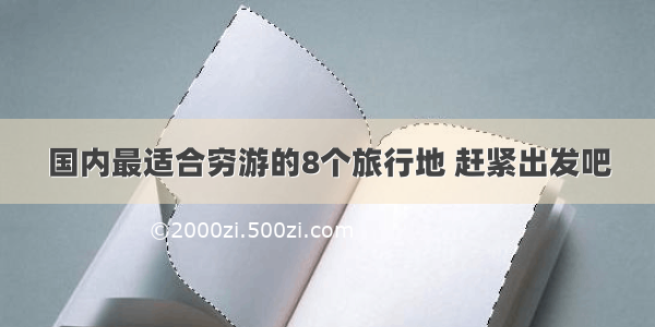 国内最适合穷游的8个旅行地 赶紧出发吧