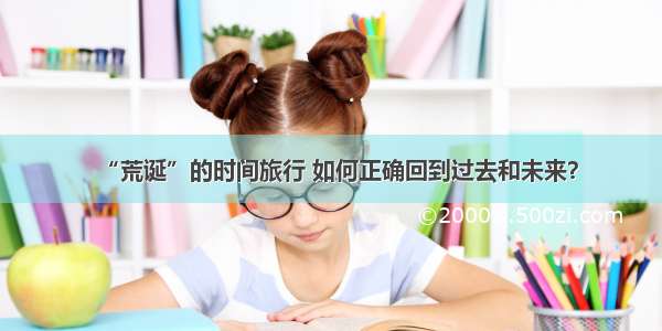 “荒诞”的时间旅行 如何正确回到过去和未来？