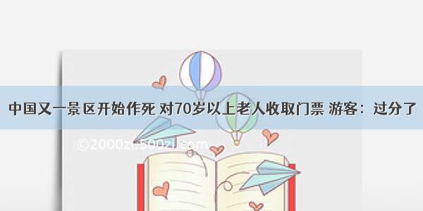 中国又一景区开始作死 对70岁以上老人收取门票 游客：过分了