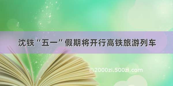 沈铁“五一”假期将开行高铁旅游列车