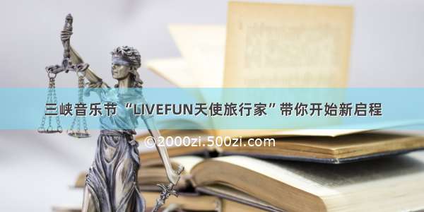 三峡音乐节 “LIVEFUN天使旅行家”带你开始新启程