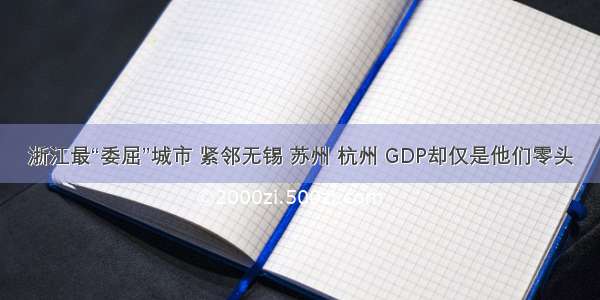 浙江最“委屈”城市 紧邻无锡 苏州 杭州 GDP却仅是他们零头