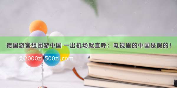 德国游客组团游中国 一出机场就直呼：电视里的中国是假的！