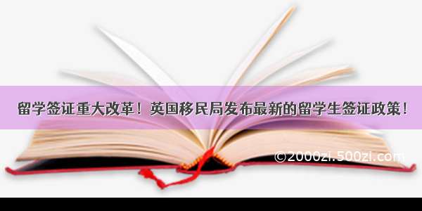 留学签证重大改革！英国移民局发布最新的留学生签证政策！