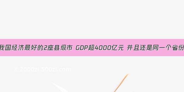 我国经济最好的2座县级市 GDP超4000亿元 并且还是同一个省份