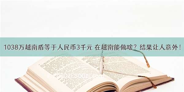 1038万越南盾等于人民币3千元 在越南能做啥？结果让人意外！