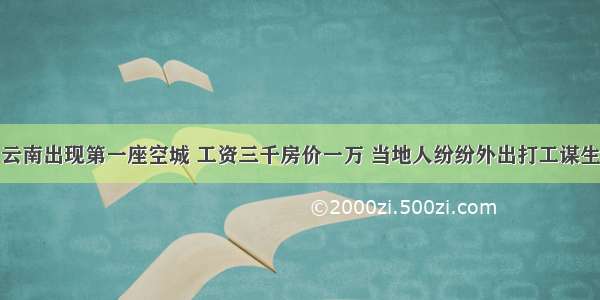 云南出现第一座空城 工资三千房价一万 当地人纷纷外出打工谋生