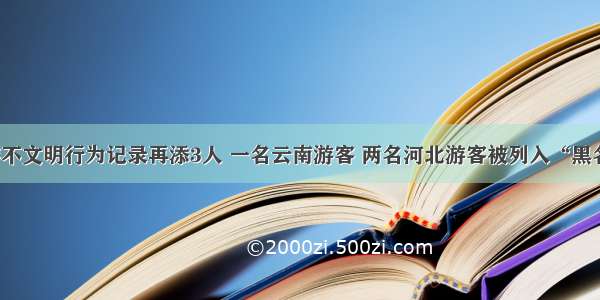 旅游不文明行为记录再添3人 一名云南游客 两名河北游客被列入“黑名单”