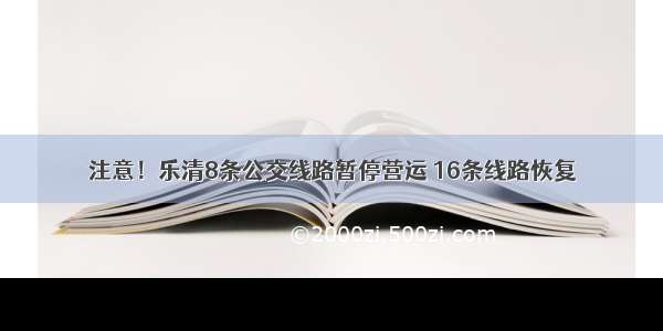 注意！乐清8条公交线路暂停营运 16条线路恢复