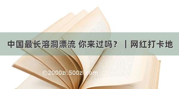 中国最长溶洞漂流 你来过吗？｜网红打卡地