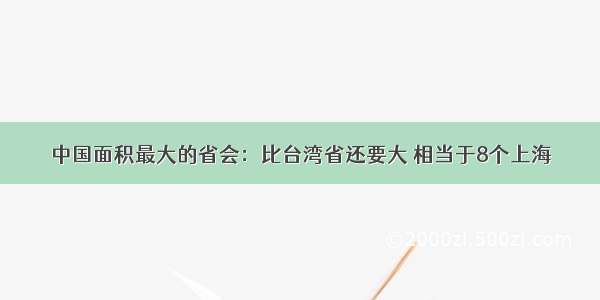 中国面积最大的省会：比台湾省还要大 相当于8个上海