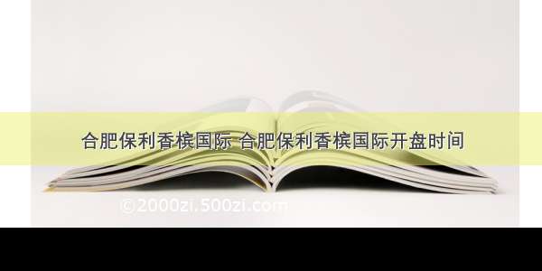 合肥保利香槟国际 合肥保利香槟国际开盘时间